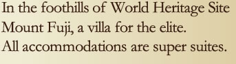 In the foothills of World Heritage Site Mount Fuji, a villa for the elite. All accommodations are super suites.