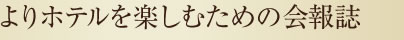 よりホテルを楽しむための会報誌