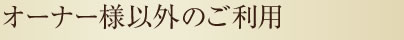 オーナー様以外のご利用