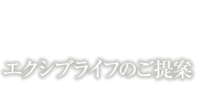エクシブライフのご提案