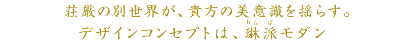 荘厳の別世界が、貴方の美意識を揺らす。デザインコンセプトは、琳派（りんぱ）モダン